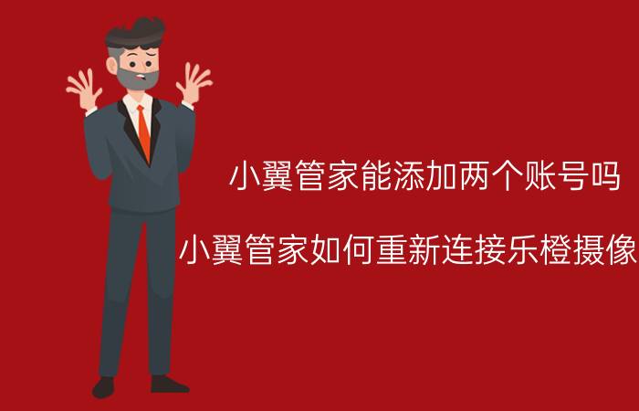 小翼管家能添加两个账号吗 小翼管家如何重新连接乐橙摄像头？